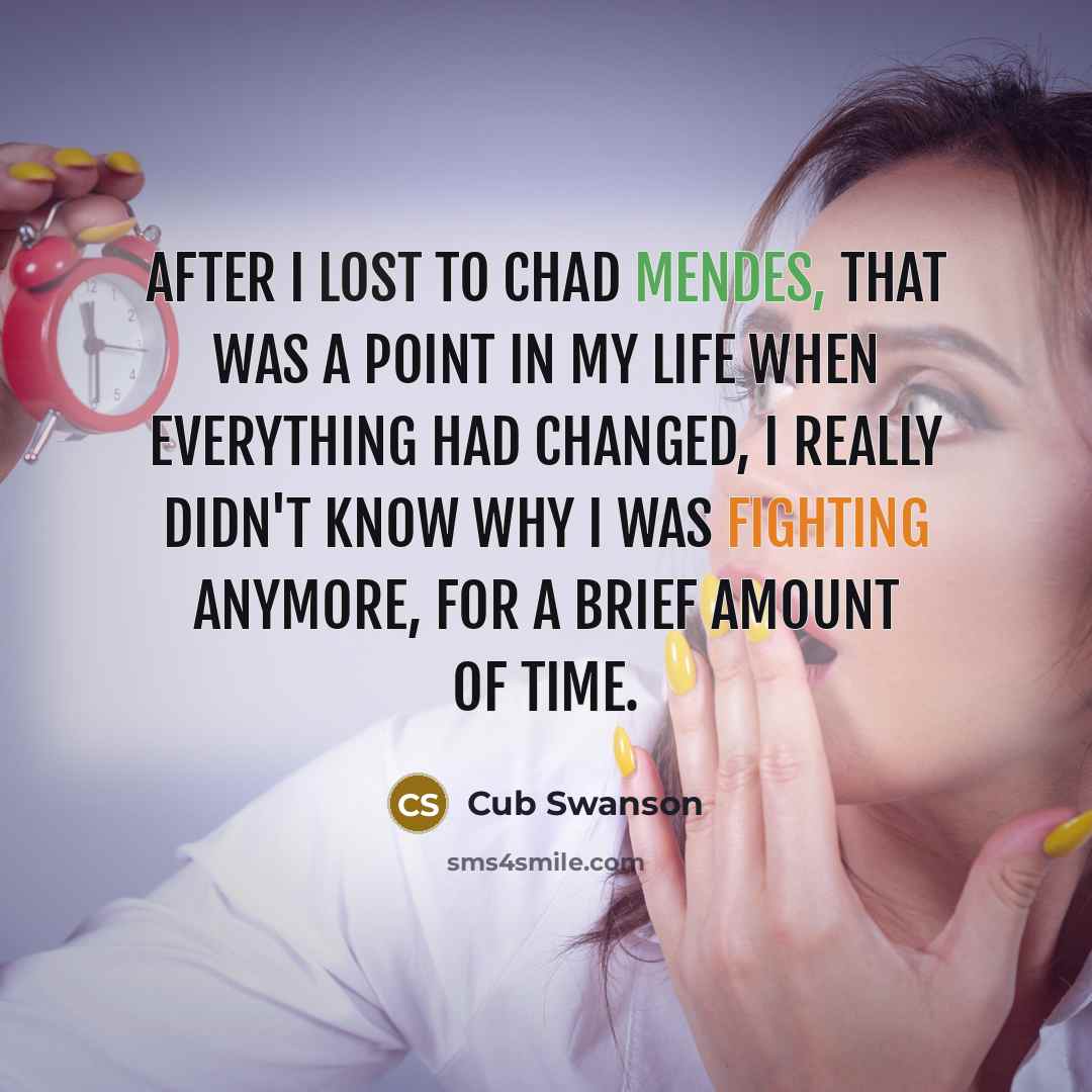 “After I lost to Chad Mendes, that was a point in my life when everything had changed, I really didn't know why I was fighting anymore, for a brief amount of time.” quote by Cub Swanson