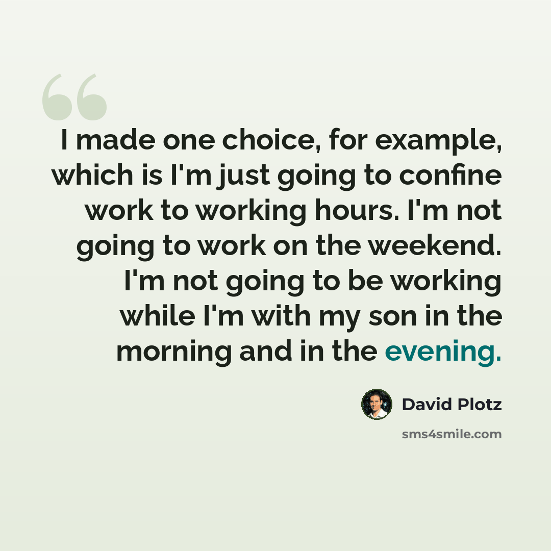 “I made one choice, for example, which is I'm just going to confine work to working hours. I'm not going to work on the weekend. I'm not going to be working while I'm with my son in the morning and in the evening.” quote by David Plotz