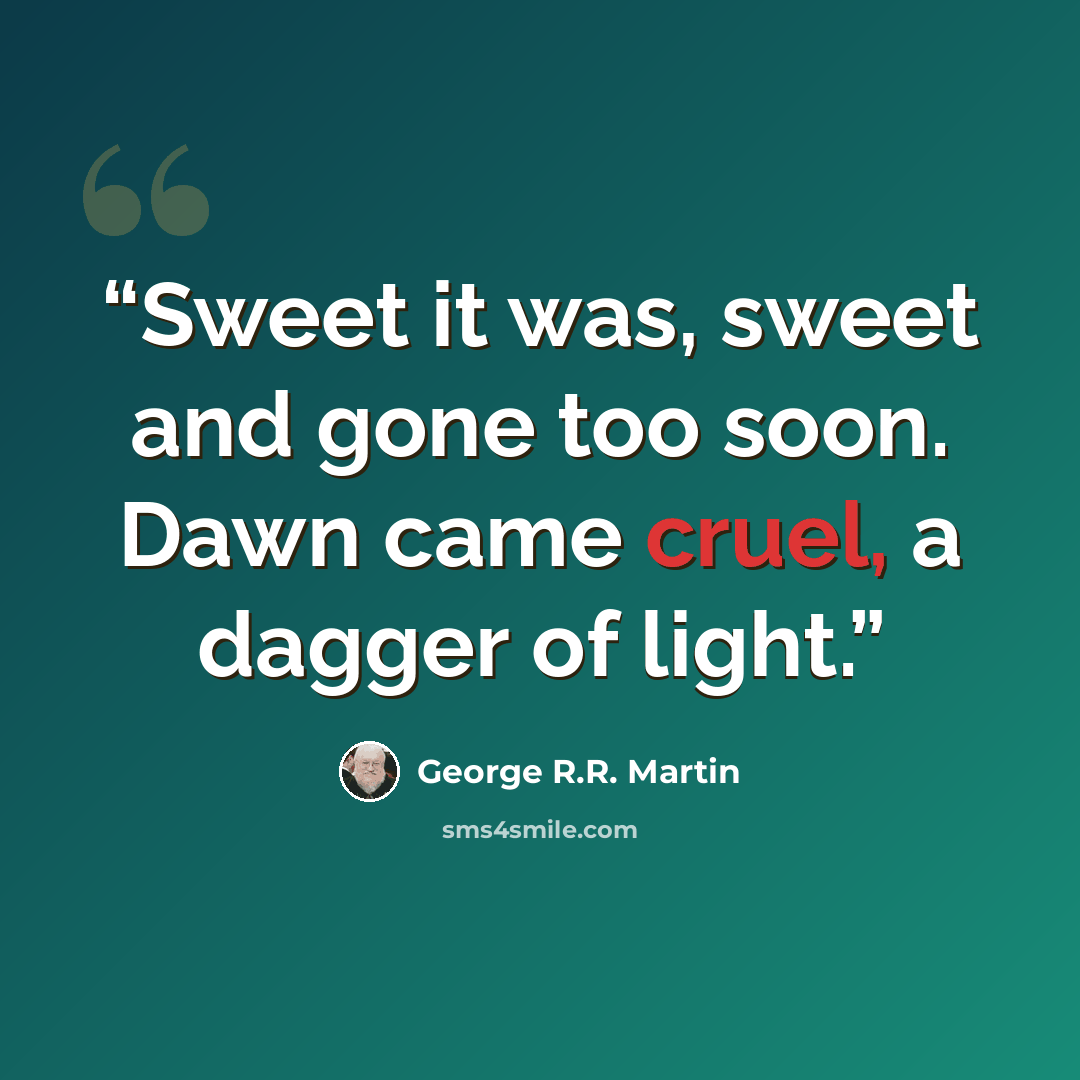 “Sweet it was, sweet and gone too soon. Dawn came cruel, a dagger of light.” quote by George R.R. Martin