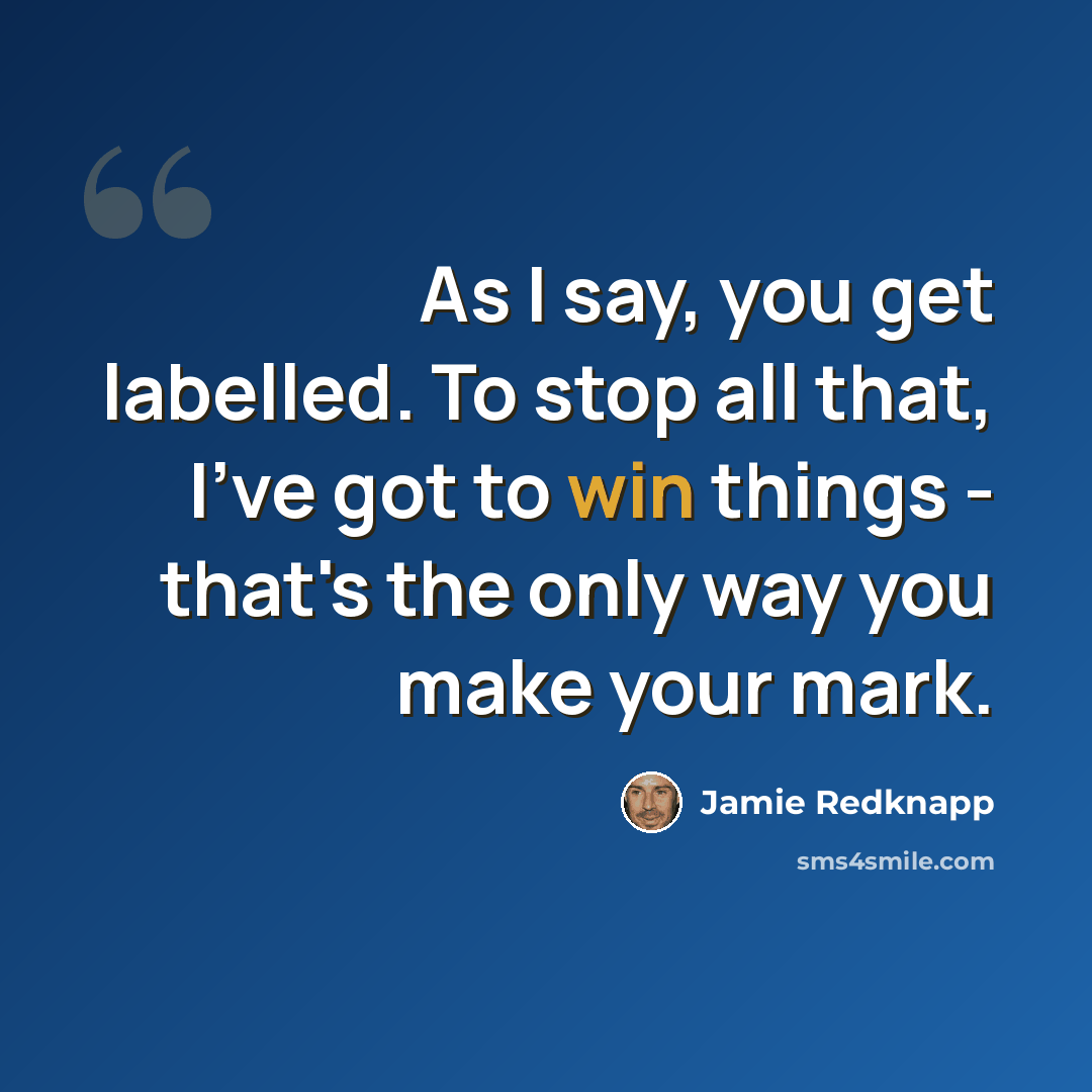 “As I say, you get labelled. To stop all that, I've got to win things - that's the only way you make your mark.” quote by Jamie Redknapp