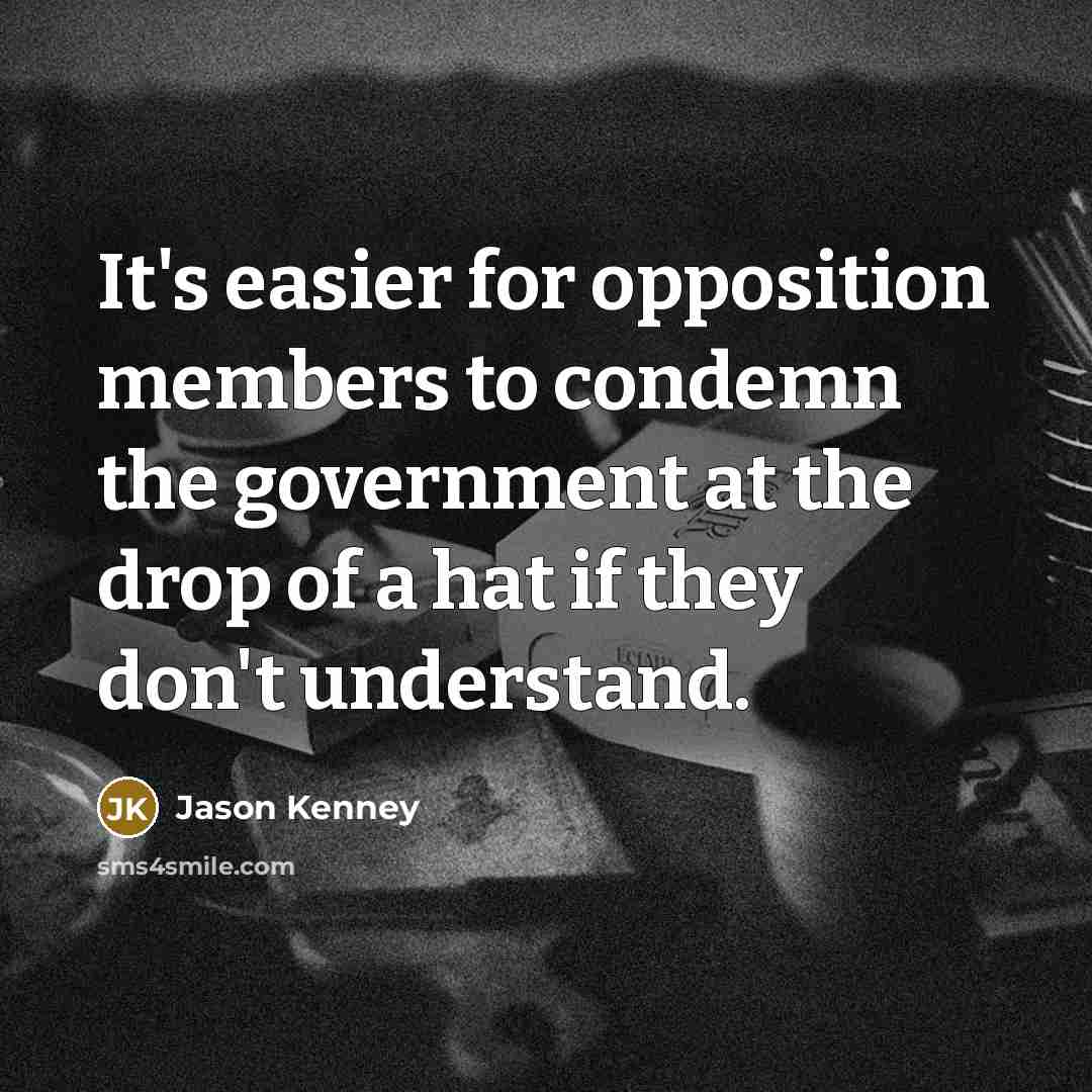 “It's easier for opposition members to condemn the government at the drop of a hat if they don't understand.” quote by Jason Kenney