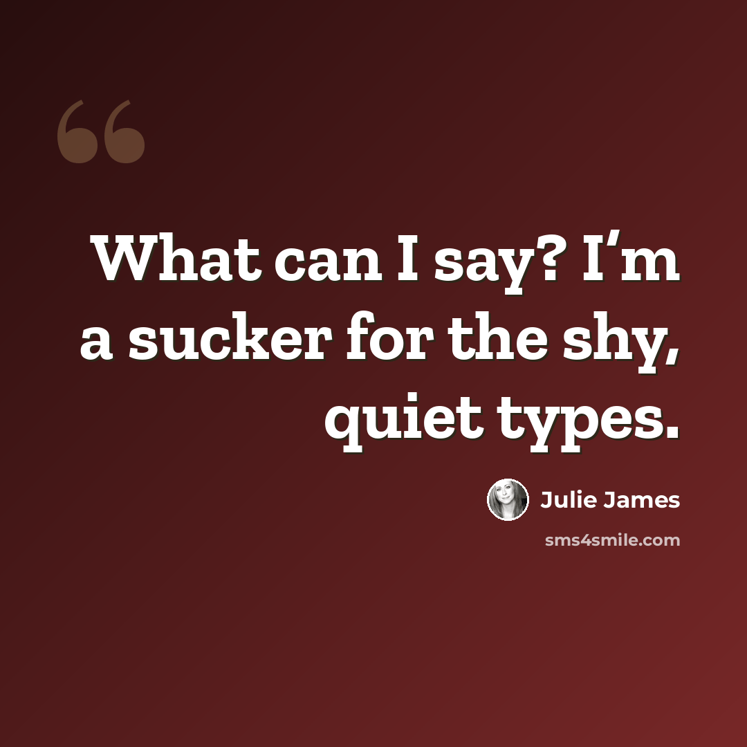 “What can I say? I’m a sucker for the shy, quiet types.” quote by Julie James