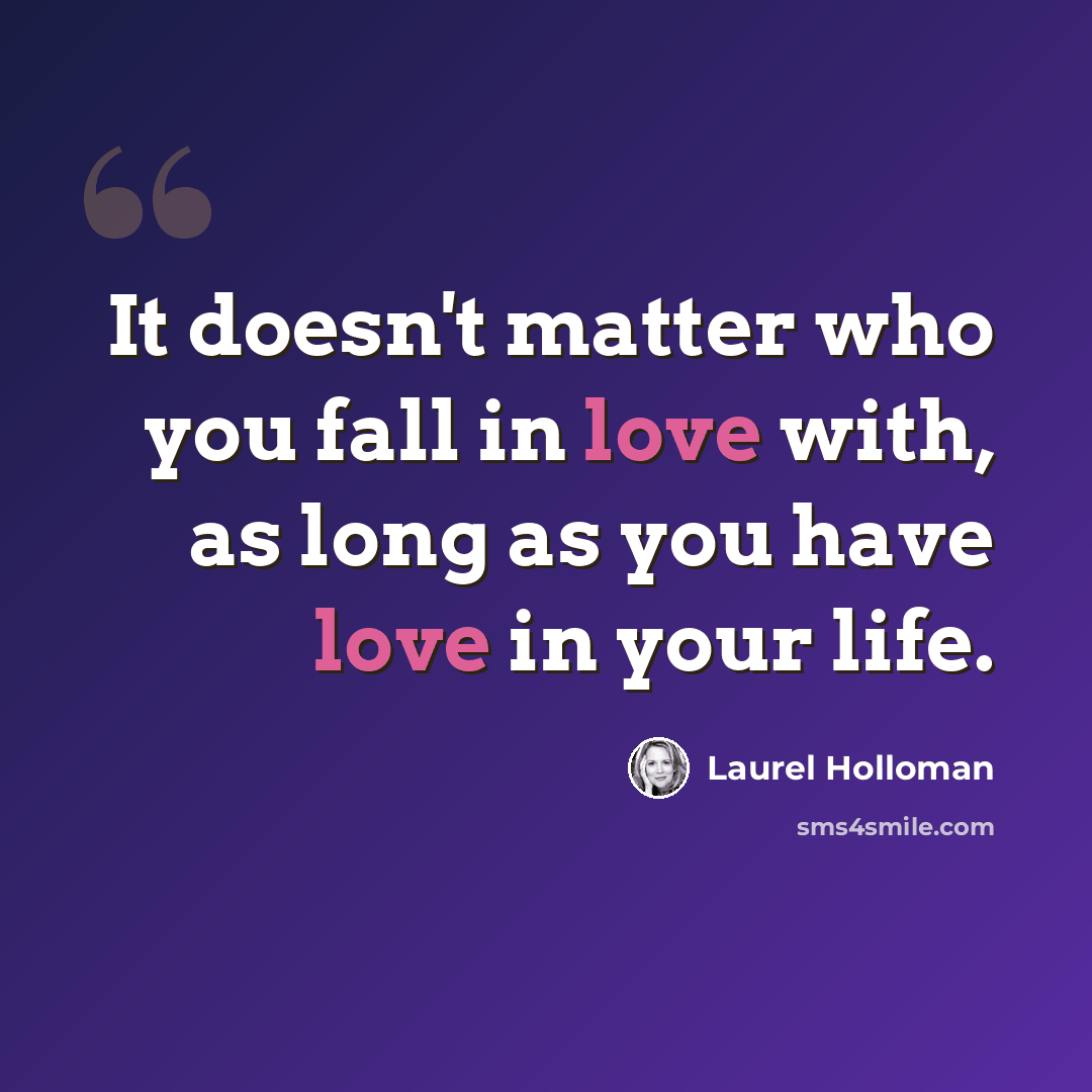 “It doesn't matter who you fall in love with, as long as you have love in your life.” quote by Laurel Holloman