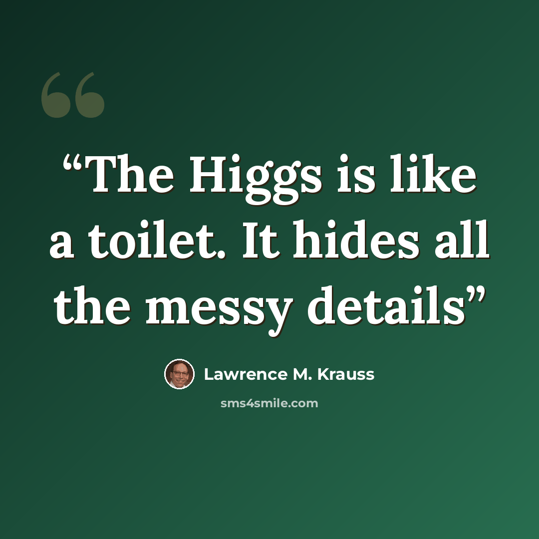 “The Higgs is like a toilet. It hides all the messy details” quote by Lawrence M. Krauss