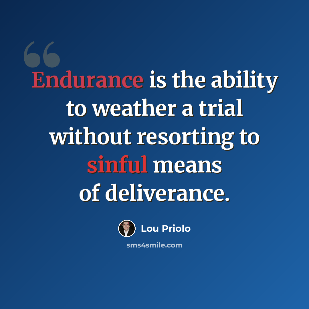 “Endurance is the ability to weather a trial without resorting to sinful means of deliverance.” quote by Lou Priolo