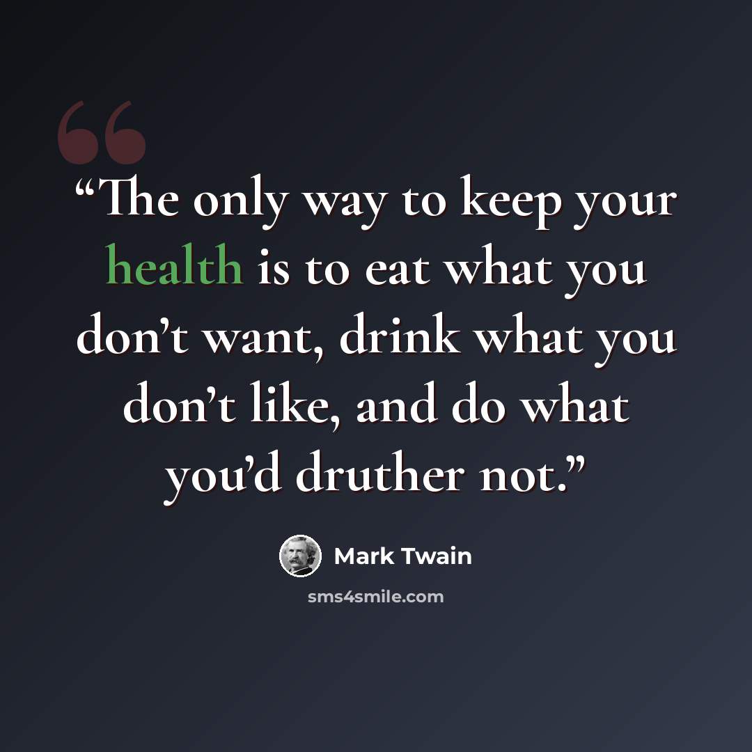 “The only way to keep your health is to eat what you don’t want, drink what you don’t like, and do what you’d druther not.” quote by Mark Twain