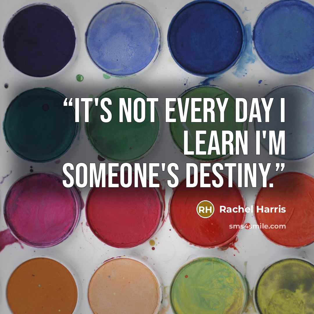 “It's not every day I learn I'm someone's destiny.” quote by Rachel Harris