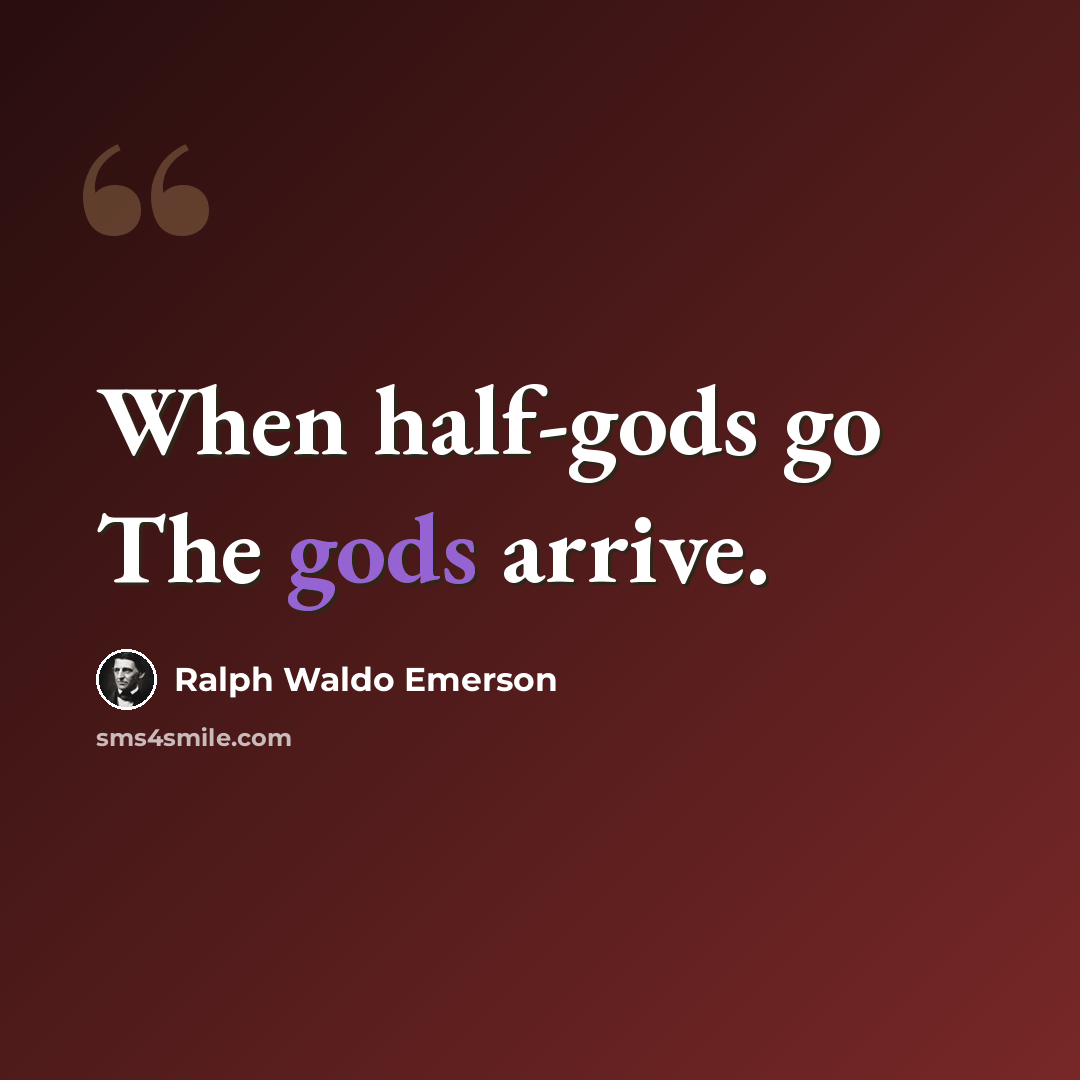 “When half-gods go The gods arrive.” quote by Ralph Waldo Emerson