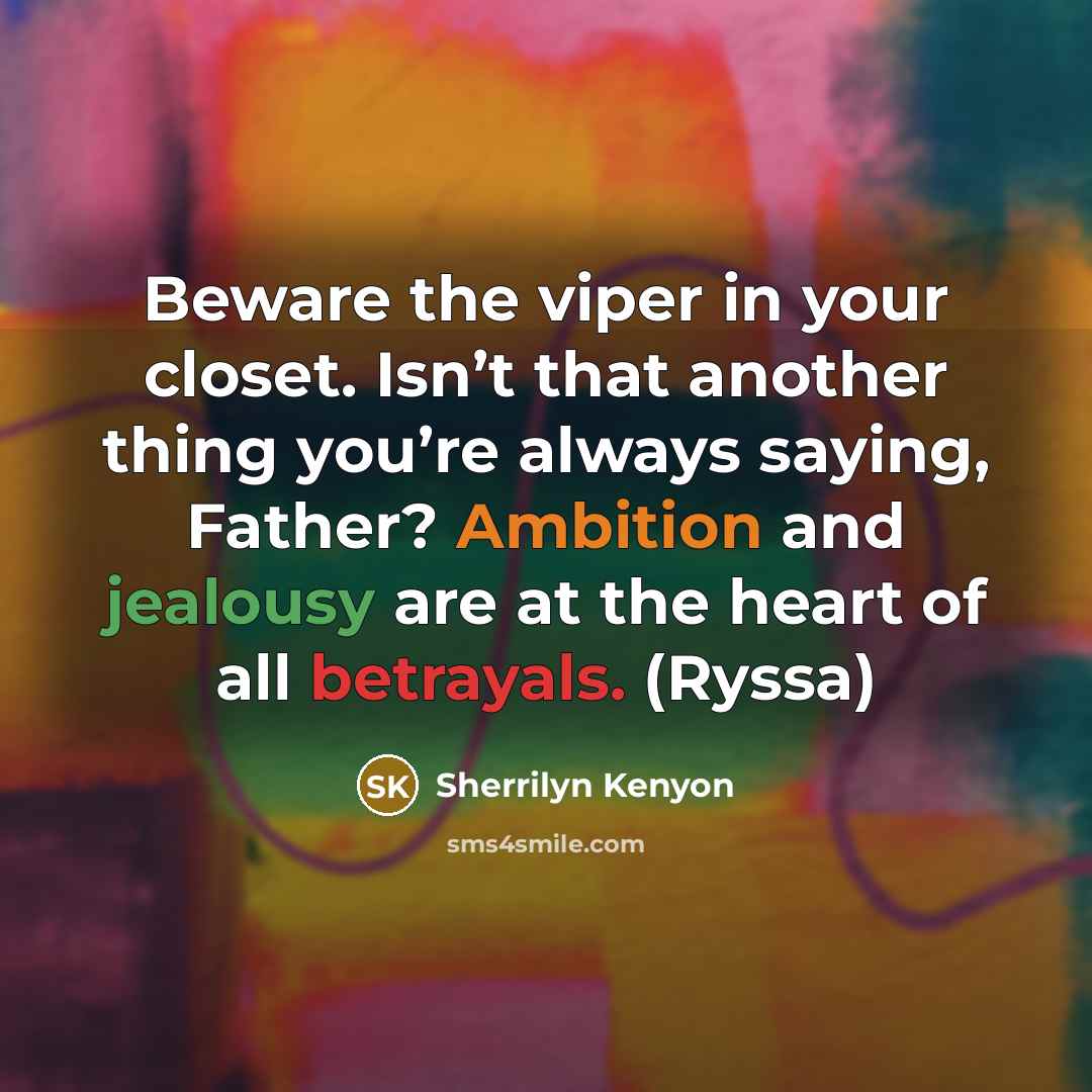 “Beware the viper in your closet. Isn’t that another thing you’re always saying, Father? Ambition and jealousy are at the heart of all betrayals. (Ryssa)” quote by Sherrilyn Kenyon