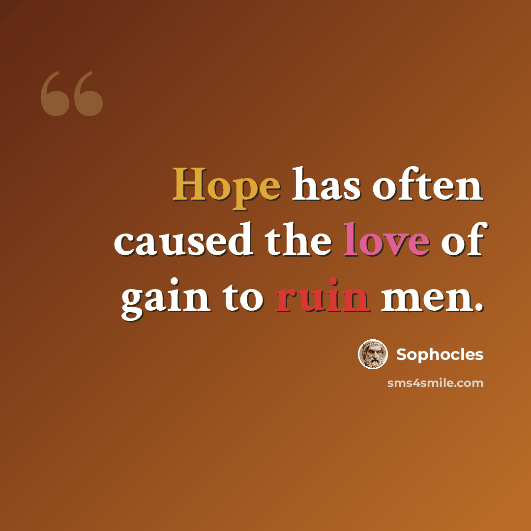 “Hope has often caused the love of gain to ruin men.” quote by Sophocles