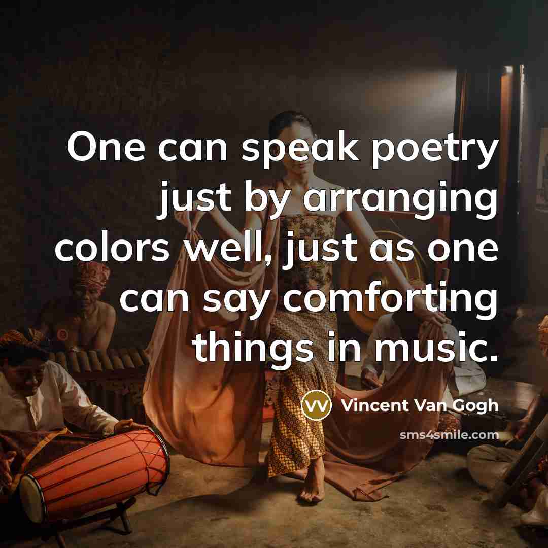 “One can speak poetry just by arranging colors well, just as one can say comforting things in music.” quote by Vincent Van Gogh