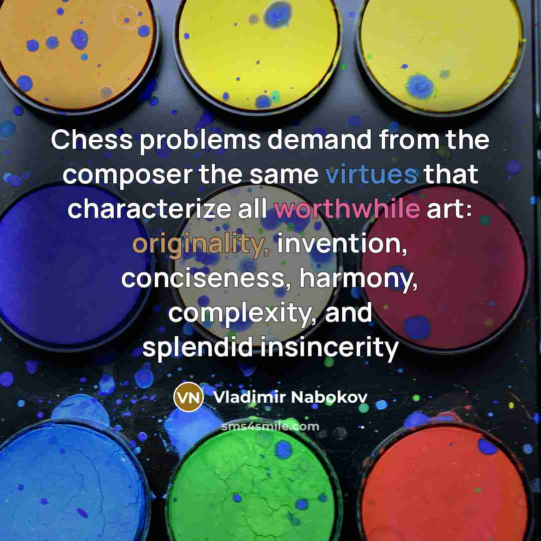 “Chess problems demand from the composer the same virtues that characterize all worthwhile art: originality, invention, conciseness, harmony, complexity, and splendid insincerity” quote by Vladimir Nabokov