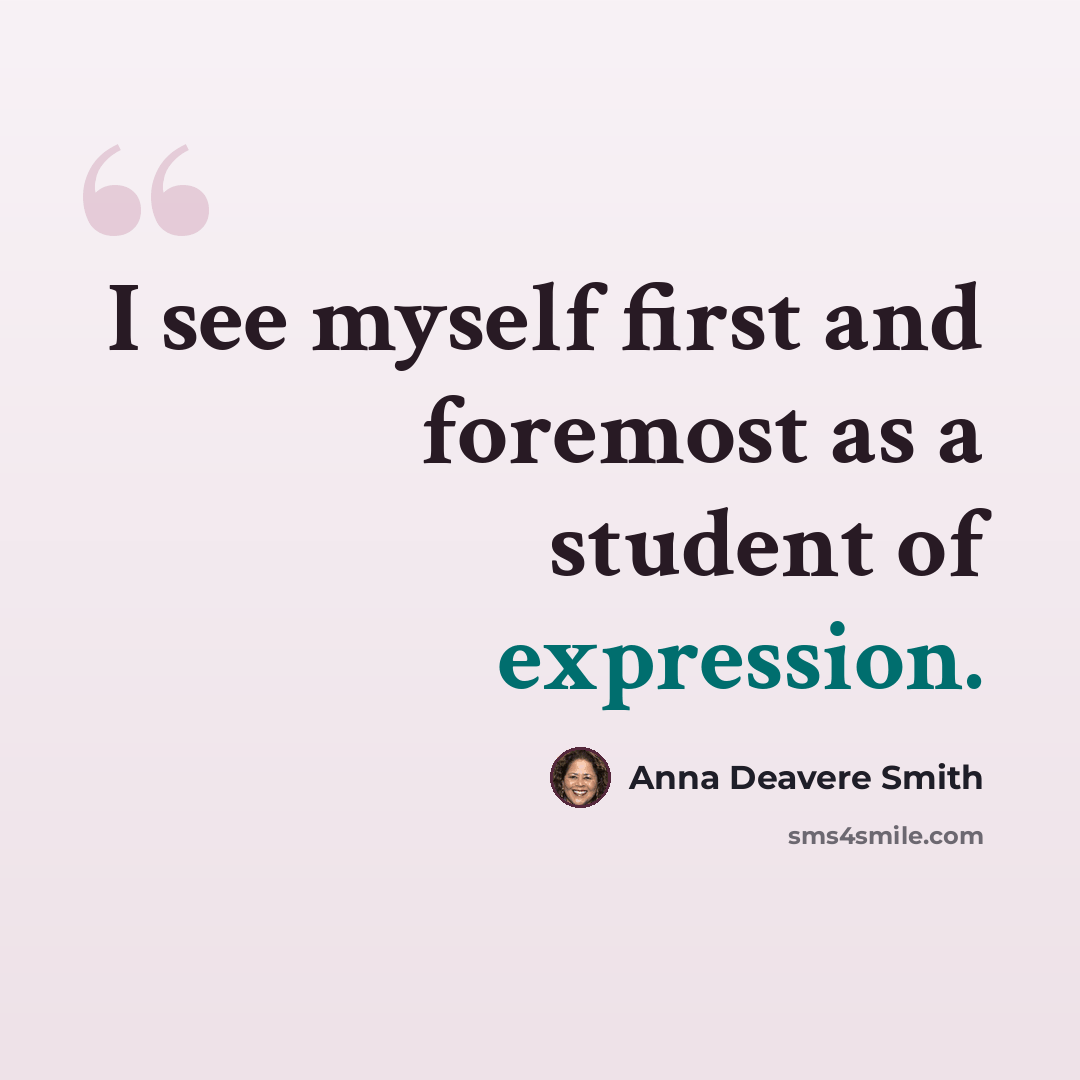 “I see myself first and foremost as a student of expression.” quote by Anna Deavere Smith