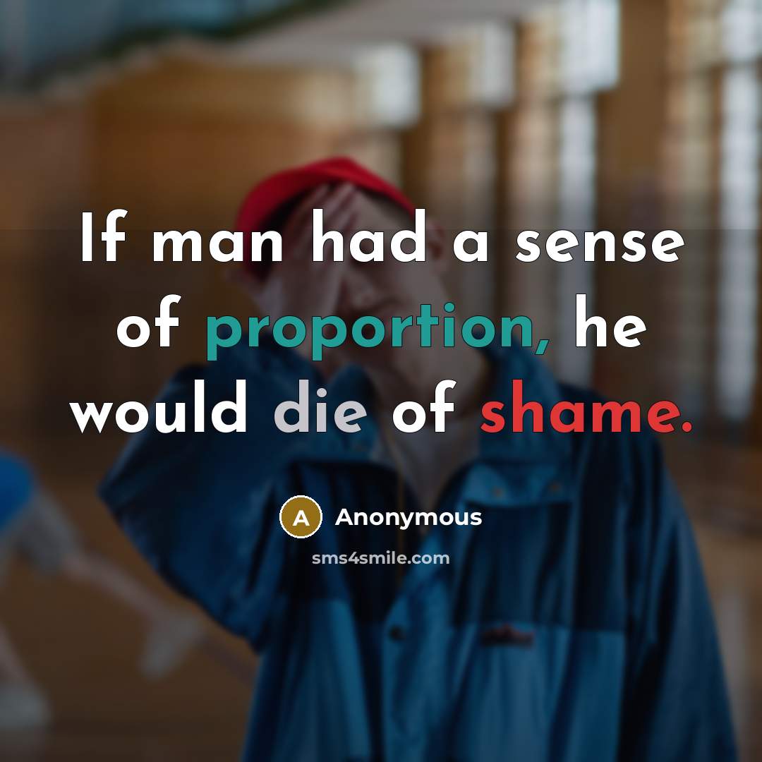 “If man had a sense of proportion, he would die of shame.” quote by Anonymous