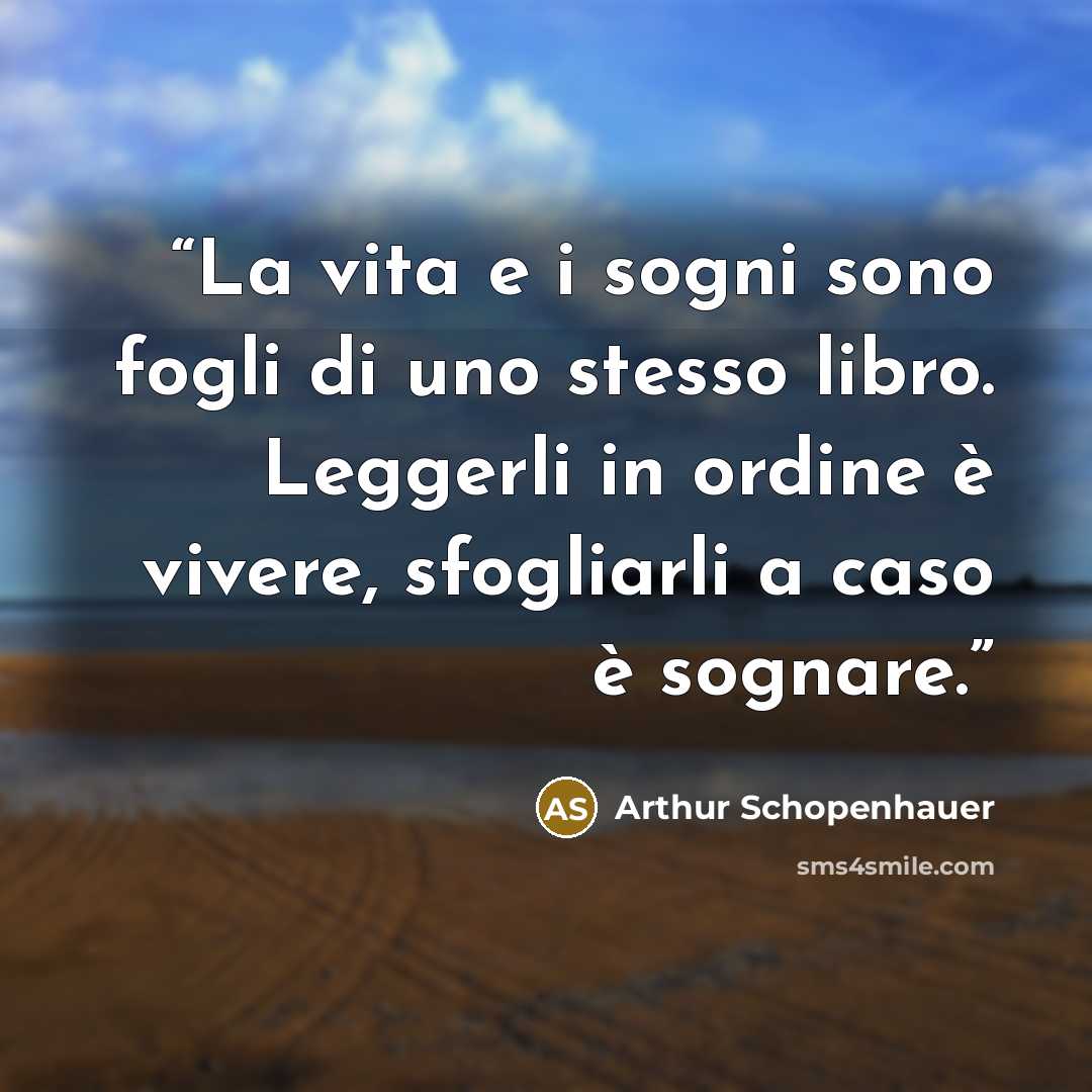 “La vita e i sogni sono fogli di uno stesso libro. Leggerli in ordine è vivere, sfogliarli a caso è sognare.” quote by Arthur Schopenhauer