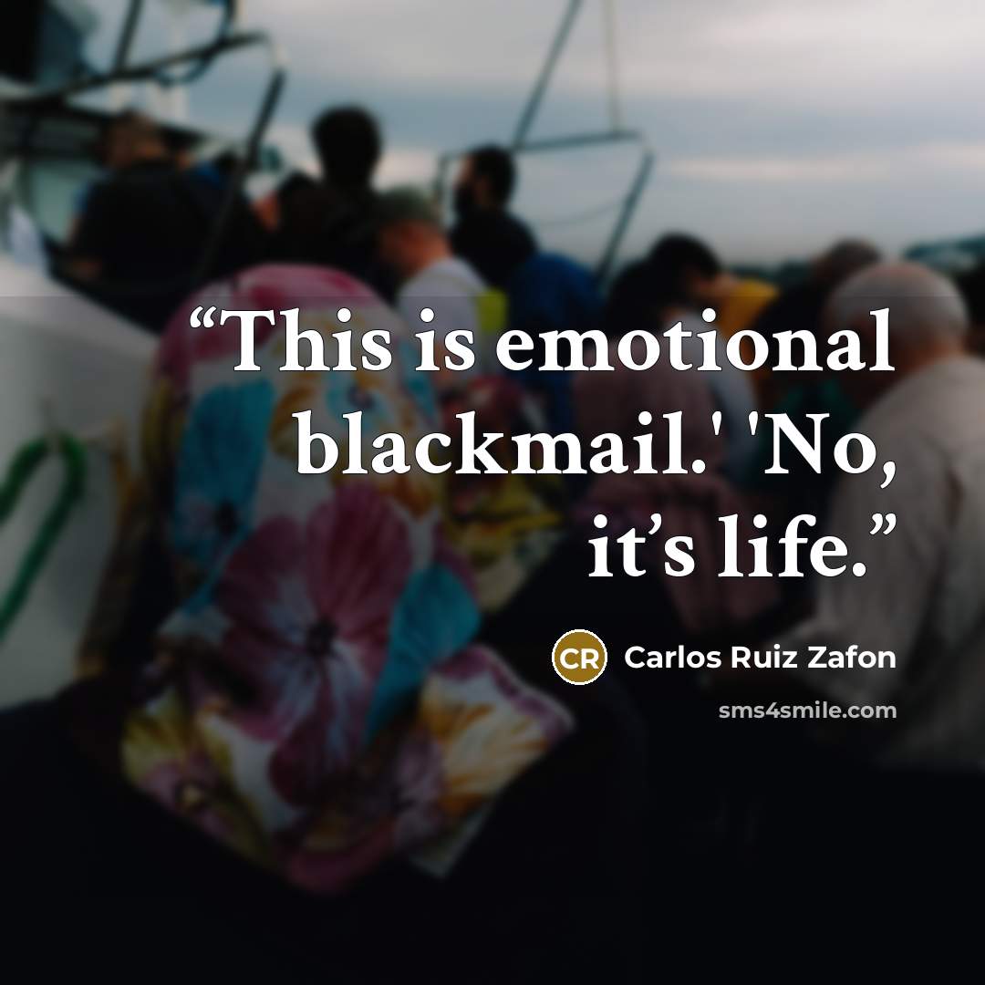“This is emotional blackmail.' 'No, it’s life.” quote by Carlos Ruiz Zafón