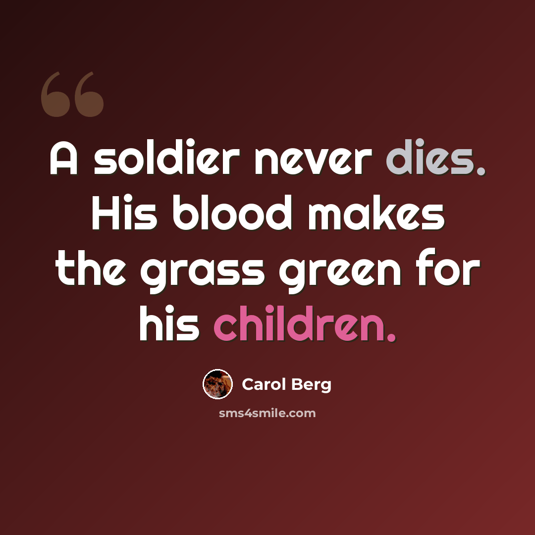 “A soldier never dies. His blood makes the grass green for his children.” quote by Carol Berg
