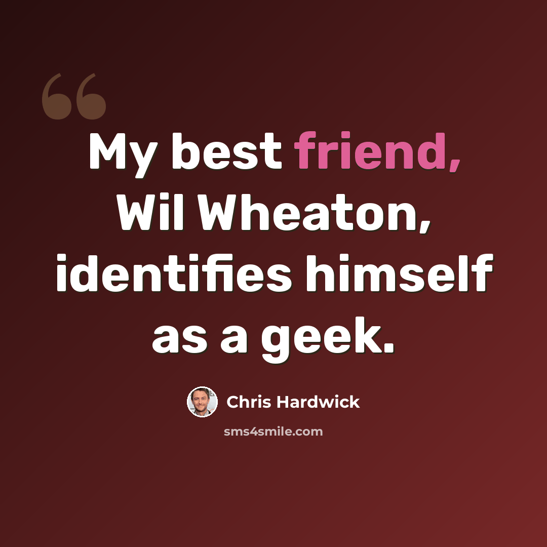 “My best friend, Wil Wheaton, identifies himself as a geek.” quote by Chris Hardwick