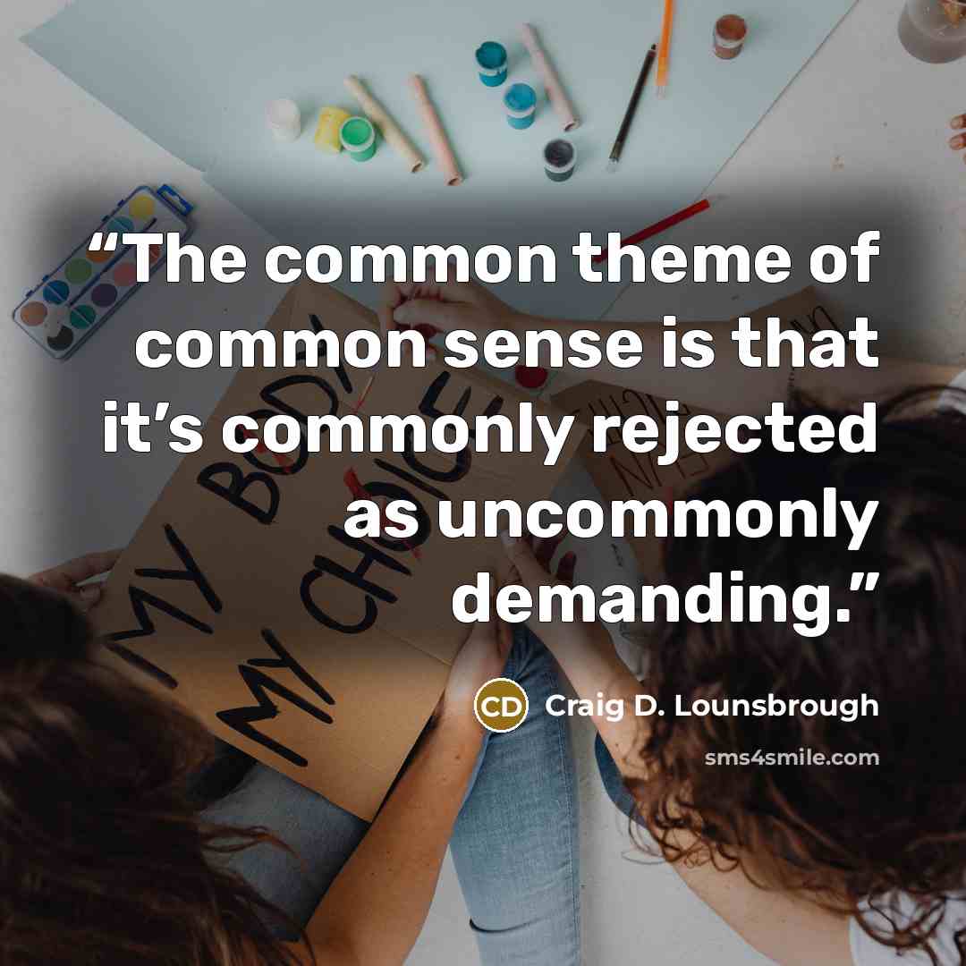 “The common theme of common sense is that it’s commonly rejected as uncommonly demanding.” quote by Craig D. Lounsbrough