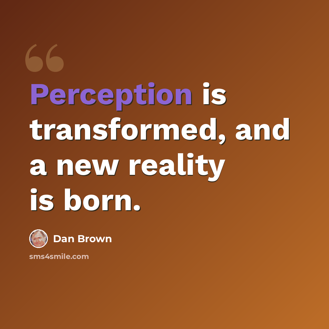 “Perception is transformed, and a new reality is born.” quote by Dan Brown