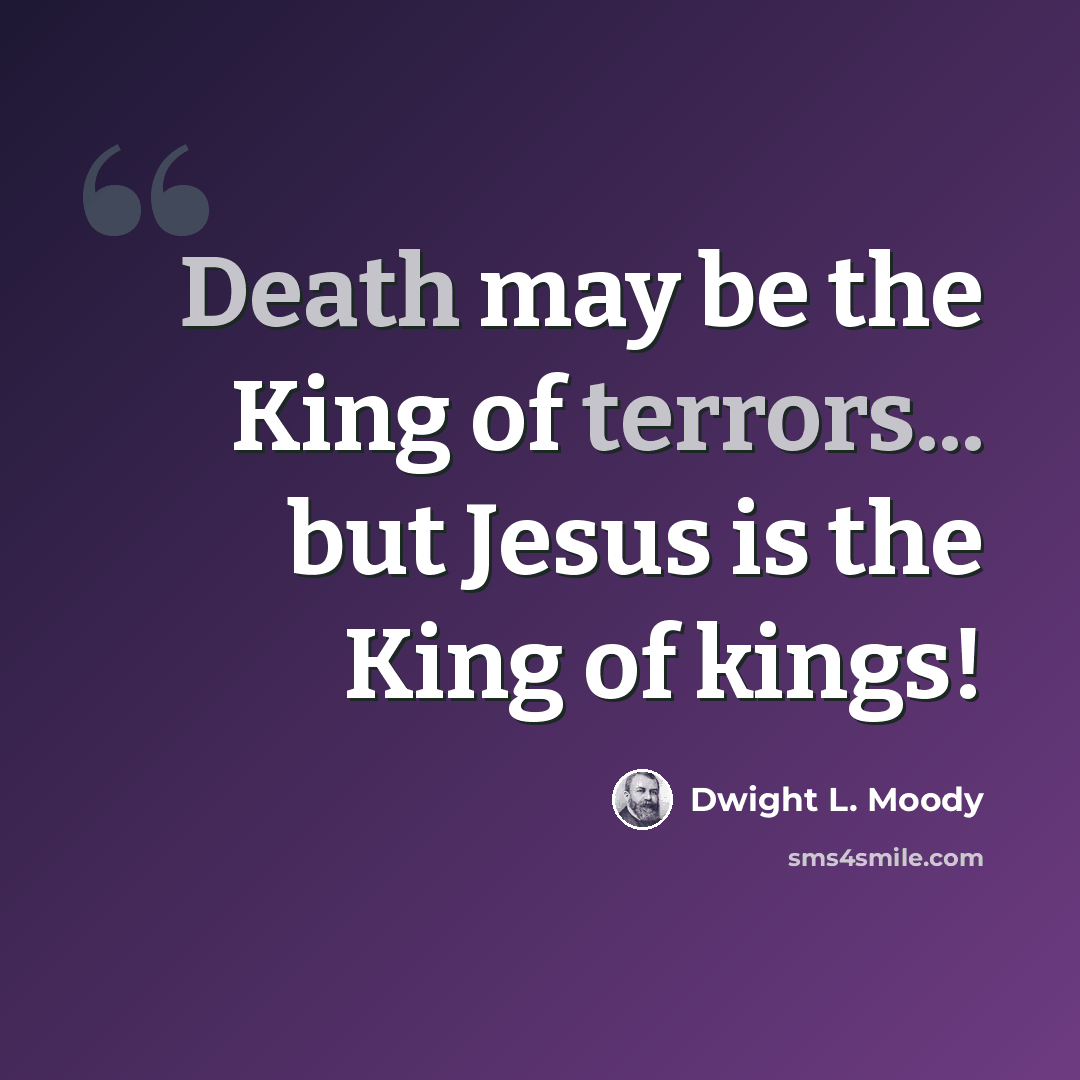 “Death may be the King of terrors... but Jesus is the King of kings!” quote by Dwight L. Moody