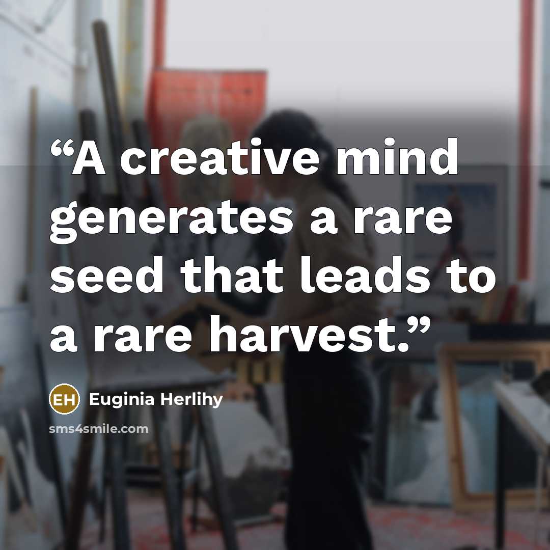 “A creative mind generates a rare seed that leads to a rare harvest.” quote by Euginia Herlihy