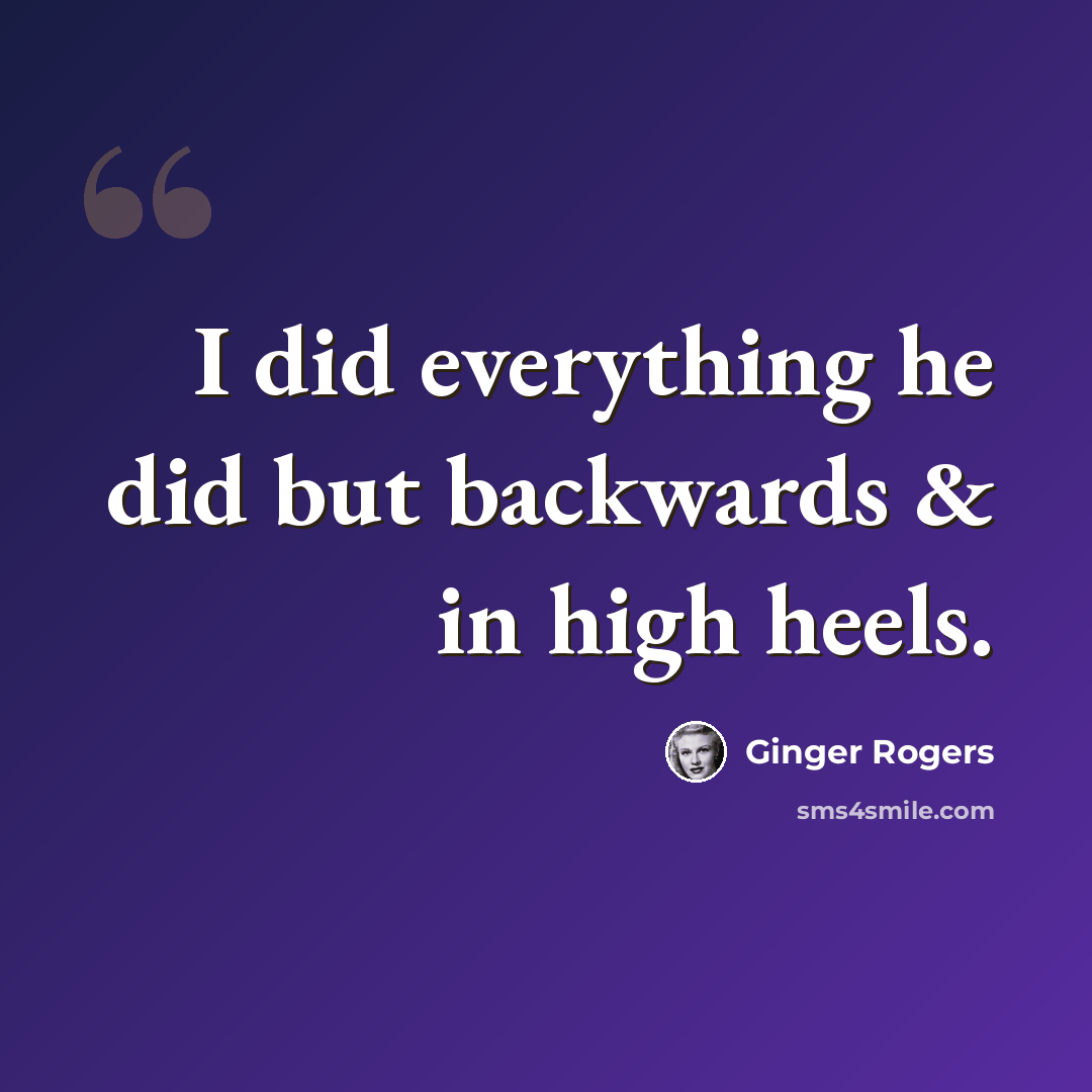 “I did everything he did but backwards & in high heels.” quote by Ginger Rogers