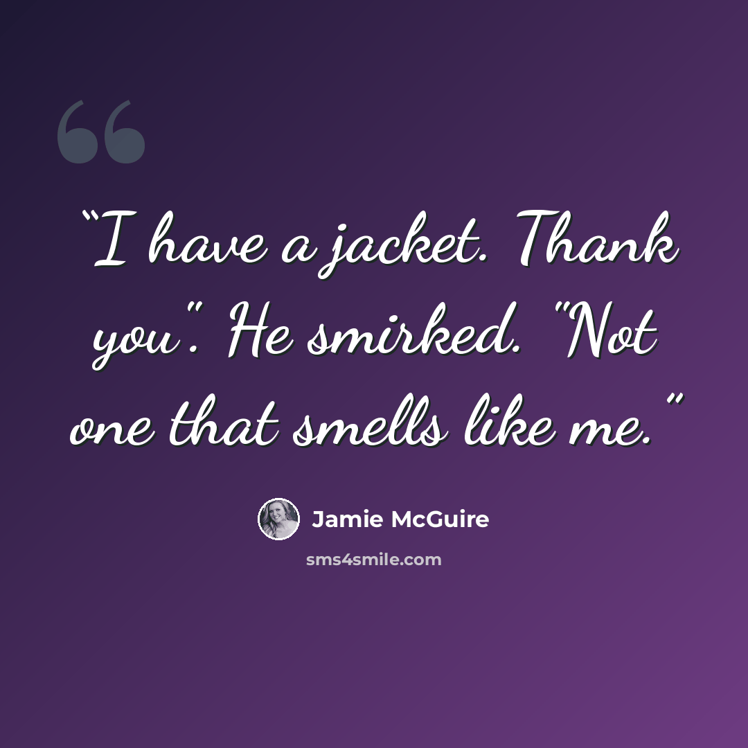 “I have a jacket. Thank you". He smirked. "Not one that smells like me.” quote by Jamie McGuire