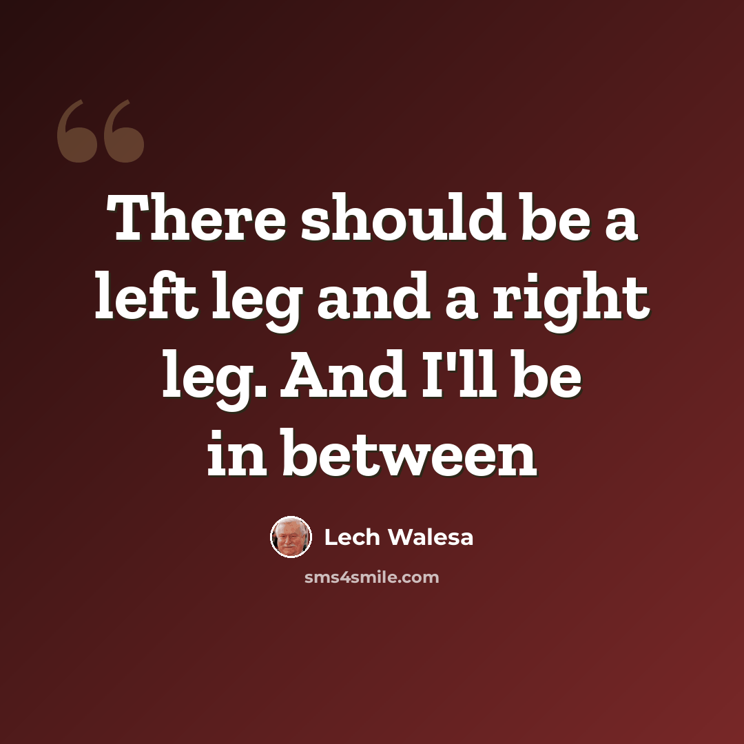 “There should be a left leg and a right leg. And I'll be in between” quote by Lech Walesa