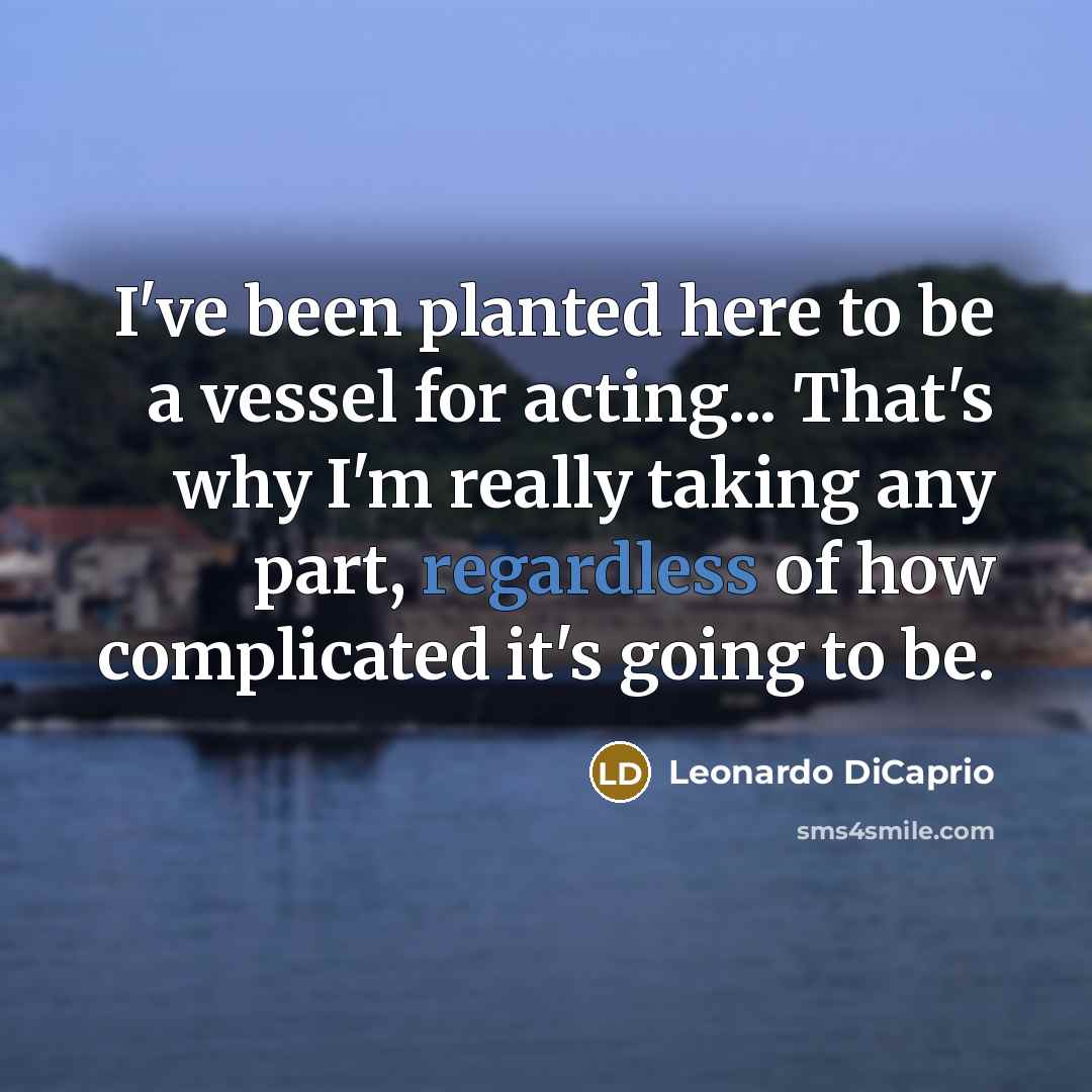 “I've been planted here to be a vessel for acting... That's why I'm really taking any part, regardless of how complicated it's going to be.” quote by Leonardo DiCaprio