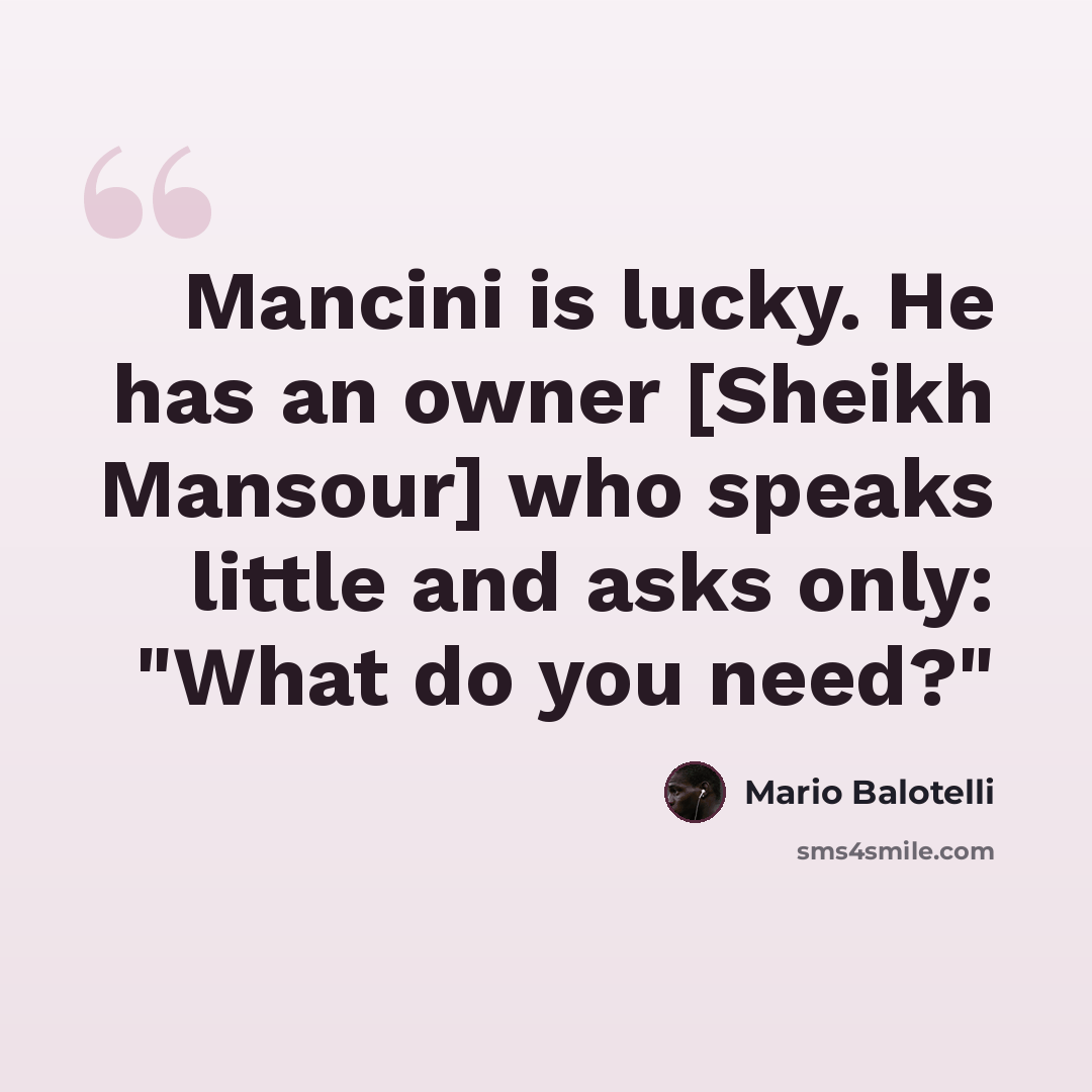 “Mancini is lucky. He has an owner [Sheikh Mansour] who speaks little and asks only: "What do you need?"” quote by Mario Balotelli