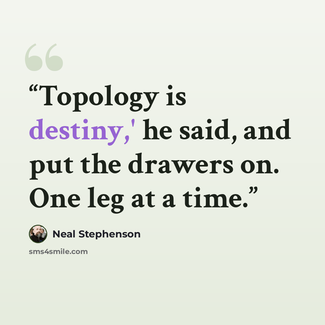 “Topology is destiny,' he said, and put the drawers on. One leg at a time.” quote by Neal Stephenson