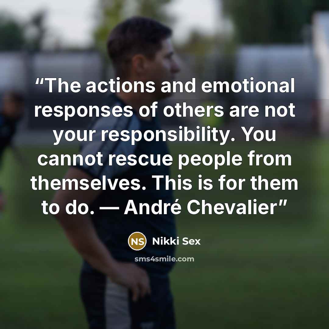 “The actions and emotional responses of others are not your responsibility. You cannot rescue people from themselves. This is for them to do. — André Chevalier” quote by Nikki Sex