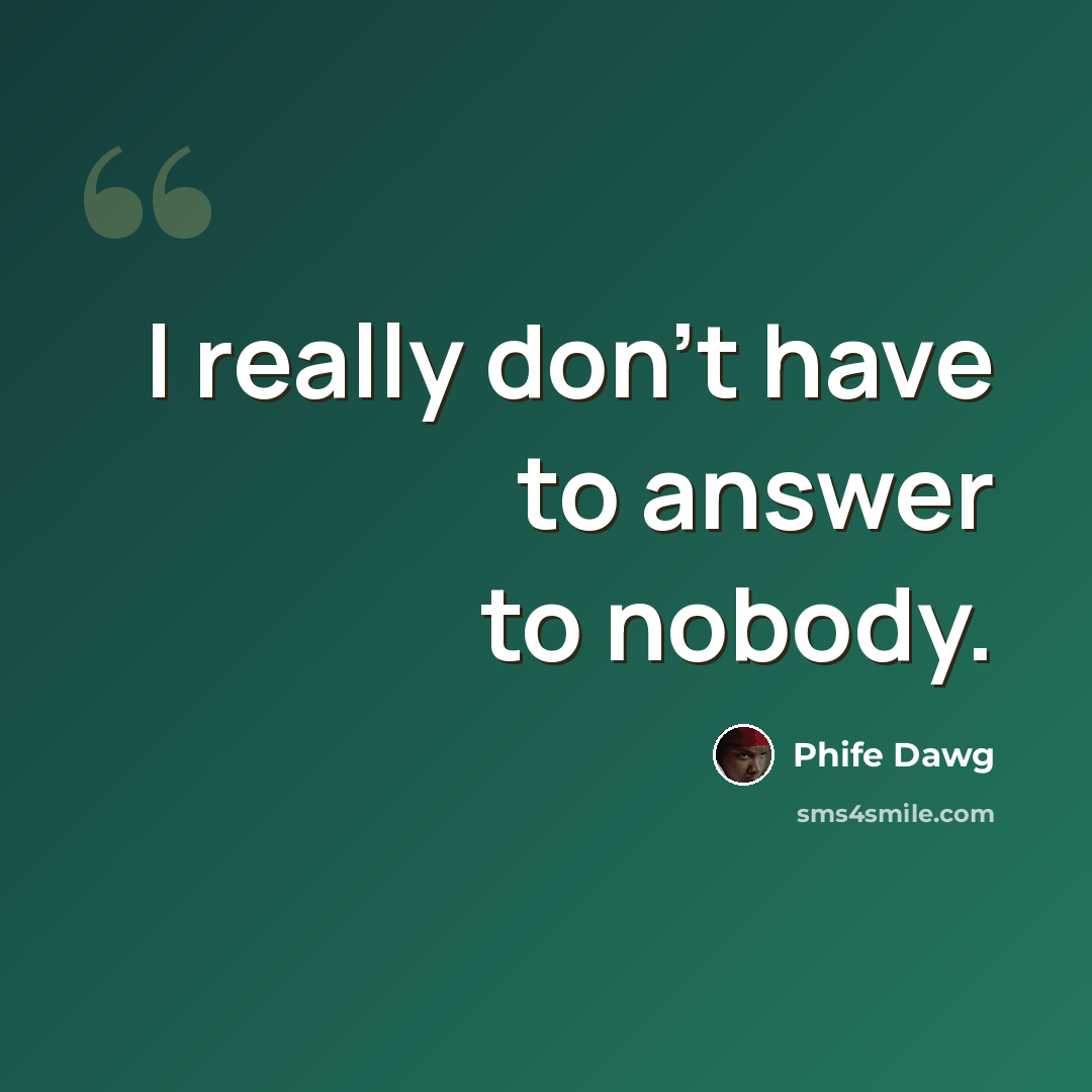 “I really don't have to answer to nobody.” quote by Phife Dawg