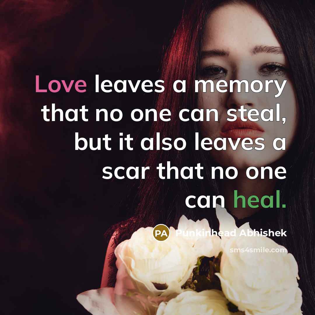 “Love leaves a memory that no one can steal, but it also leaves a scar that no one can heal.” quote by Punkinhead Abhishek