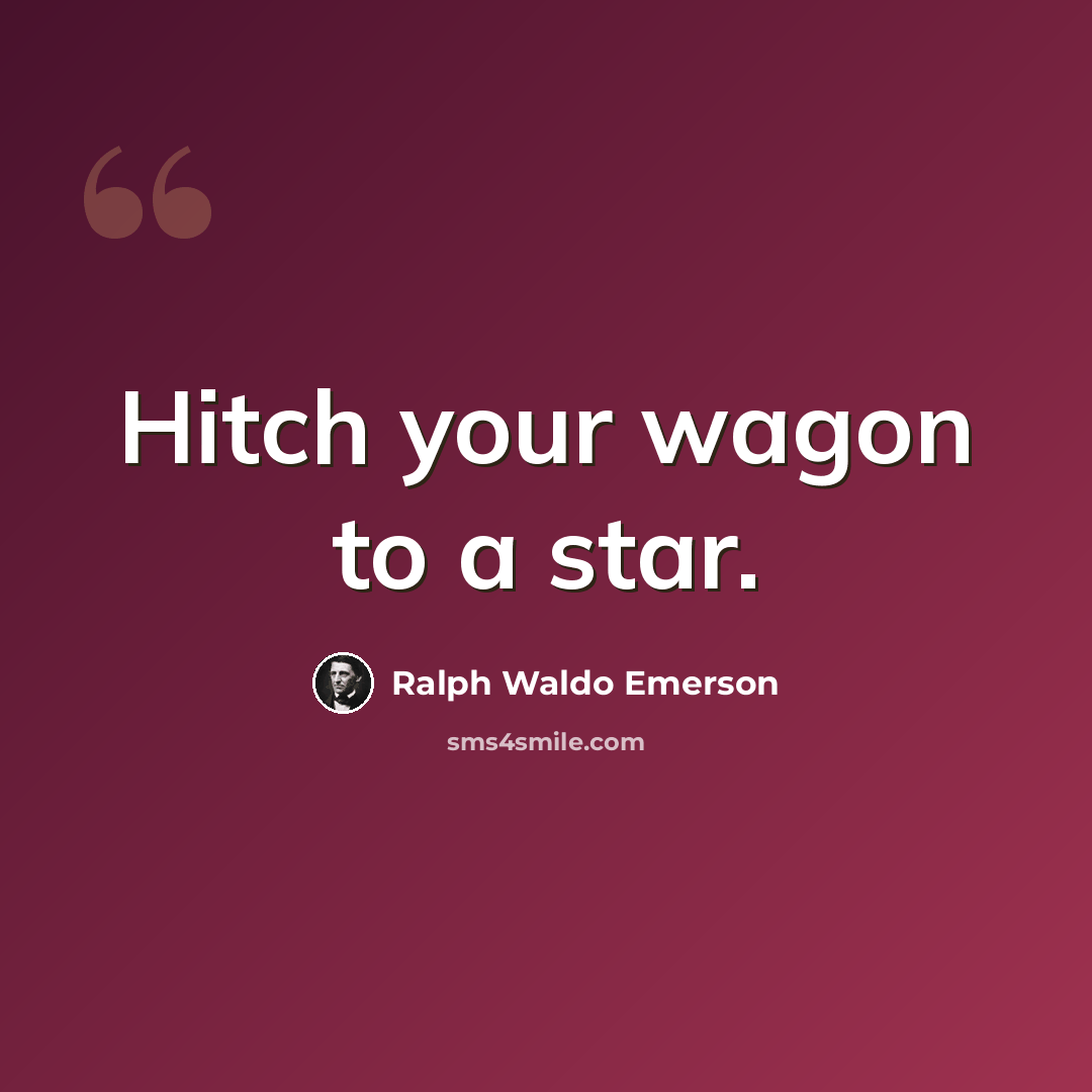 “Hitch your wagon to a star.” quote by Ralph Waldo Emerson