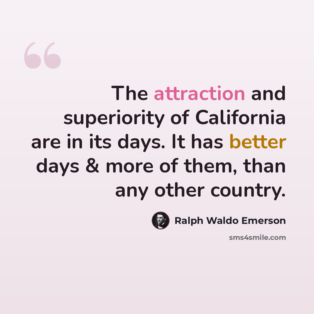 “The attraction and superiority of California are in its days. It has better days & more of them, than any other country.” quote by Ralph Waldo Emerson