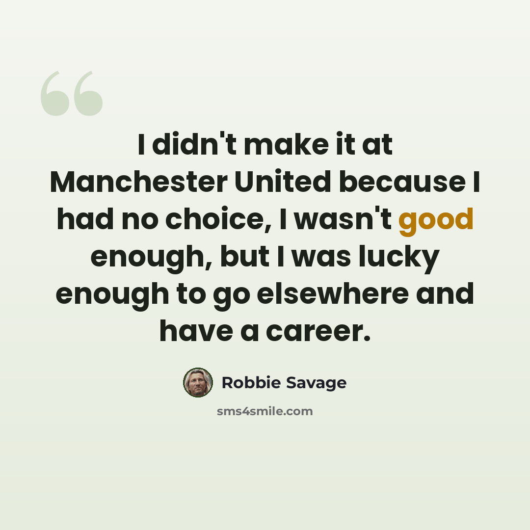 “I didn't make it at Manchester United because I had no choice, I wasn't good enough, but I was lucky enough to go elsewhere and have a career.” quote by Robbie Savage