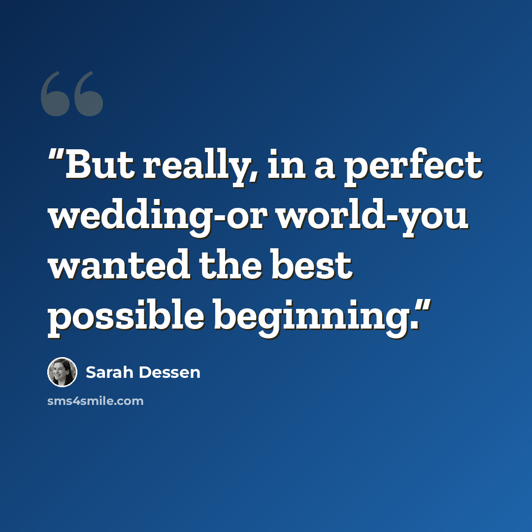 “But really, in a perfect wedding-or world-you wanted the best possible beginning.” quote by Sarah Dessen