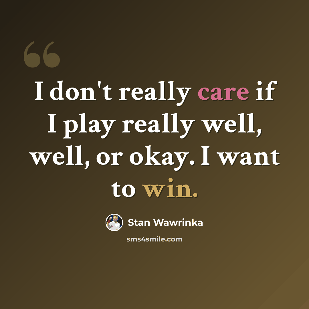 “I don't really care if I play really well, well, or okay. I want to win.” quote by Stan Wawrinka
