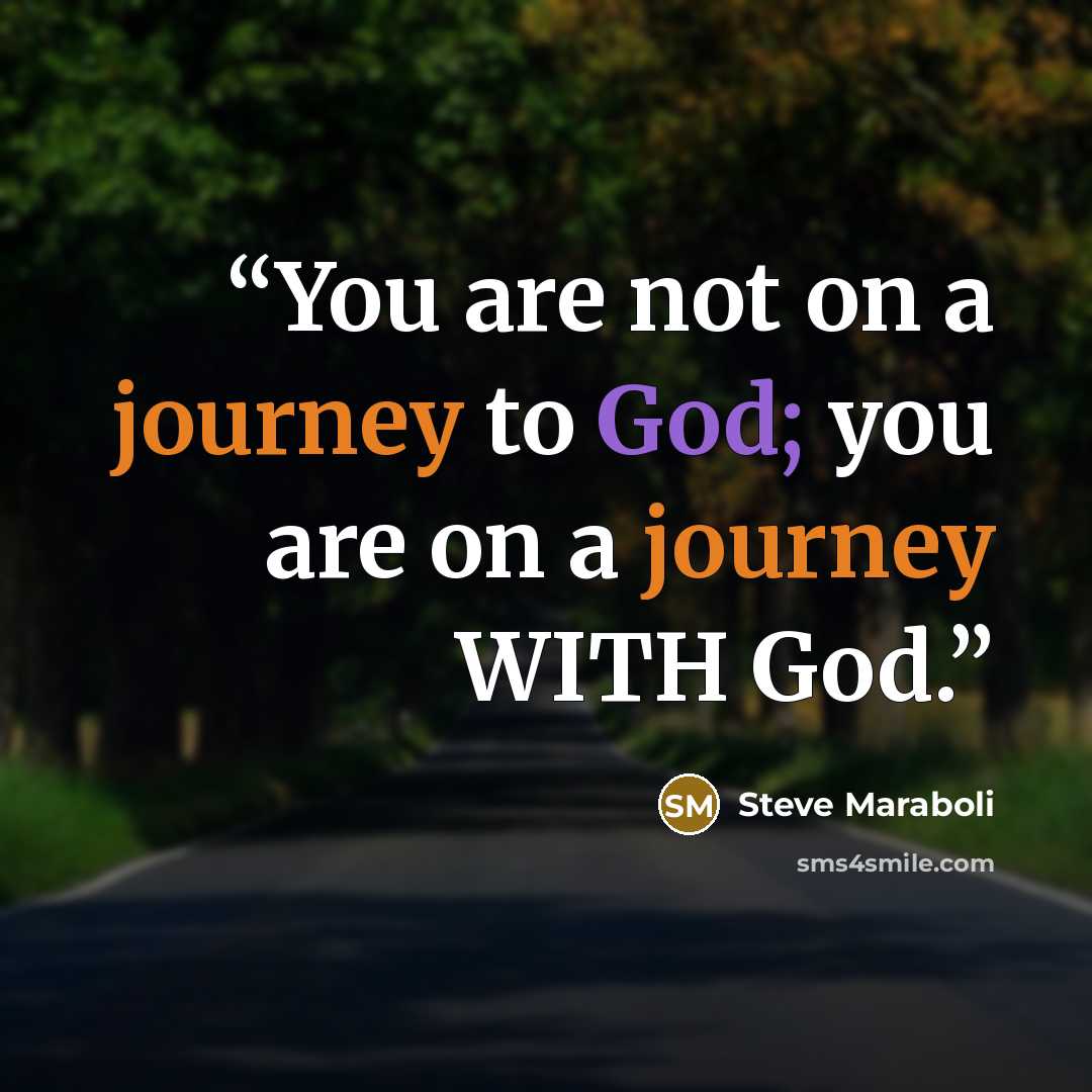 “You are not on a journey to God; you are on a journey WITH God.” quote by Steve Maraboli