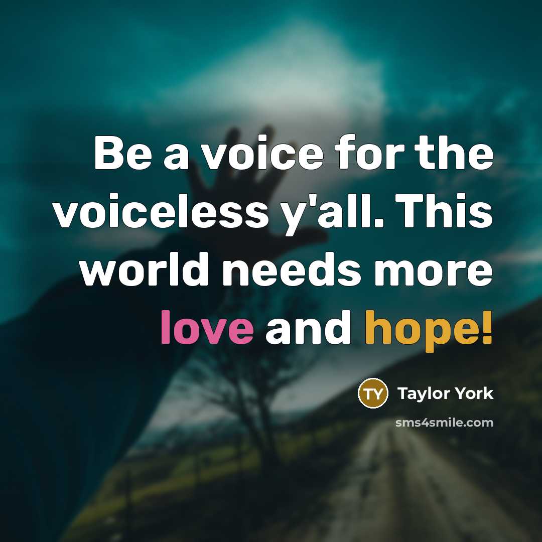 “Be a voice for the voiceless y'all. This world needs more love and hope!” quote by Taylor York