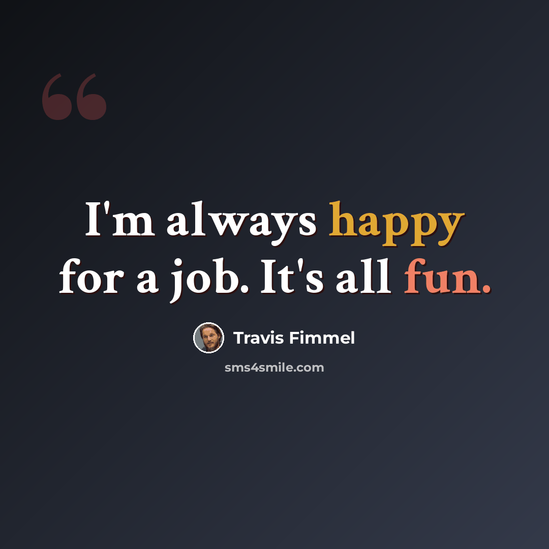 “I'm always happy for a job. It's all fun.” quote by Travis Fimmel