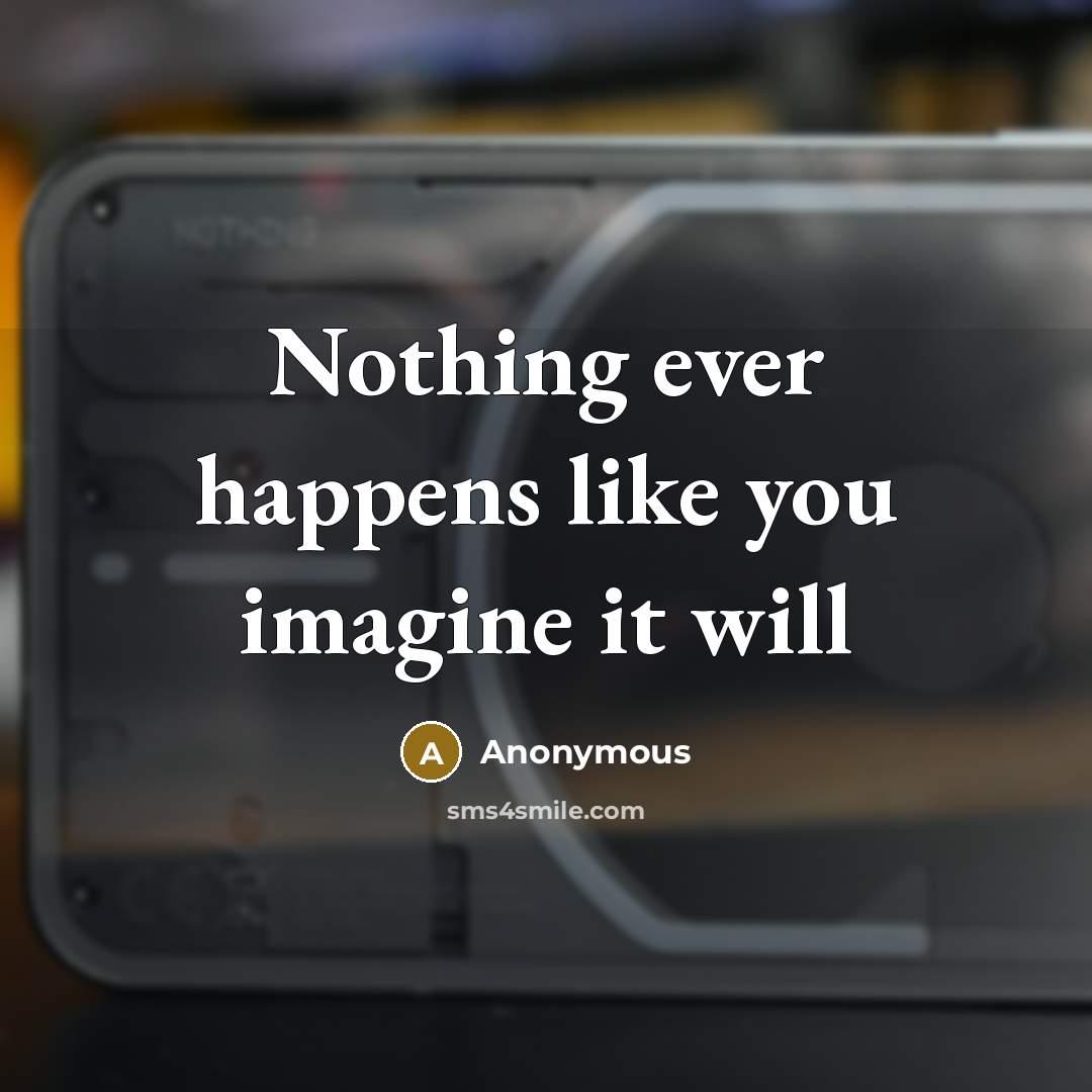 “Nothing ever happens like you imagine it will” quote by Anonymous