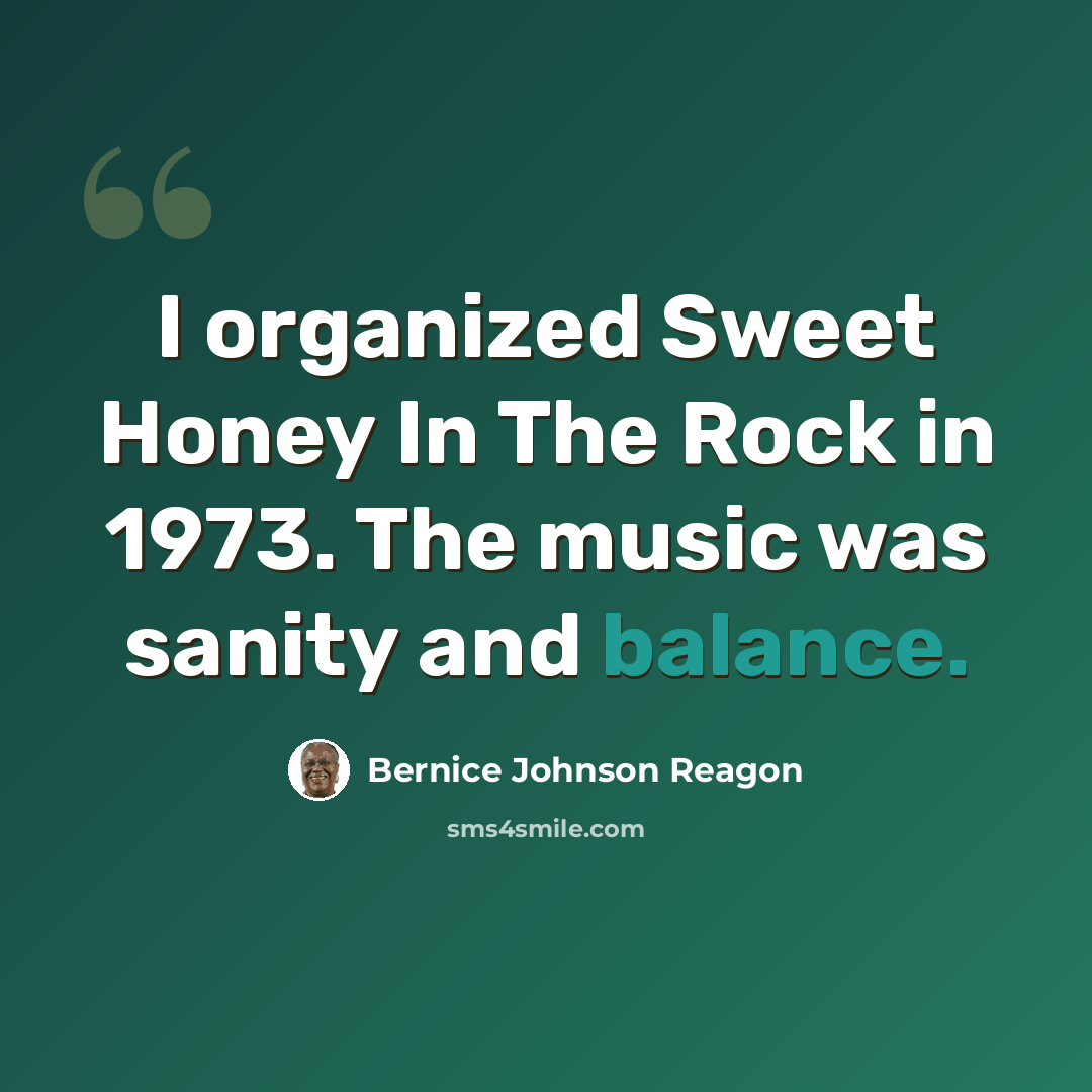 “I organized Sweet Honey In The Rock in 1973. The music was sanity and balance.” quote by Bernice Johnson Reagon