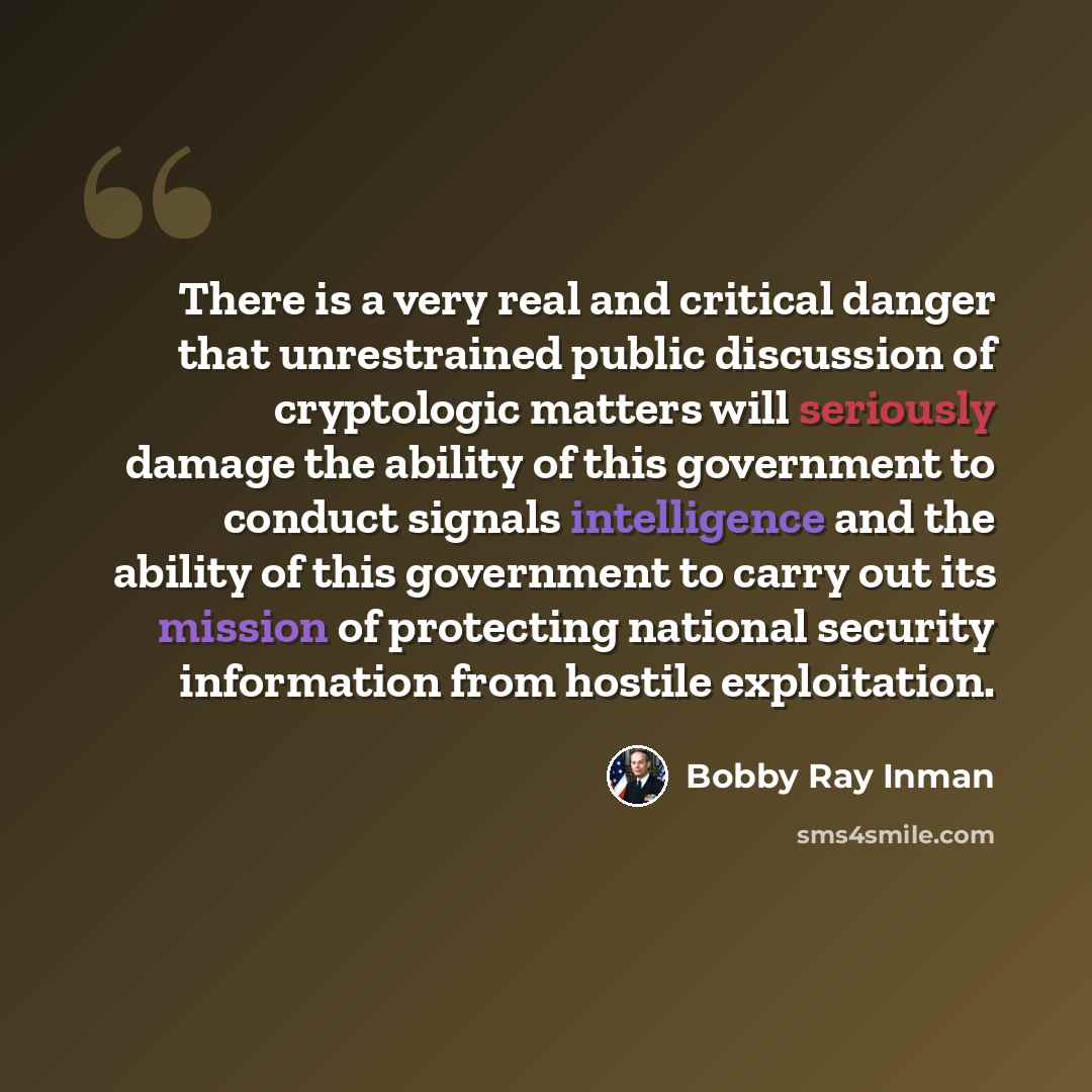“There is a very real and critical danger that unrestrained public discussion of cryptologic matters will seriously damage the ability of this government to conduct signals intelligence and the ability of this government to carry out its mission of protecting national security information from…” quote by Bobby Ray Inman