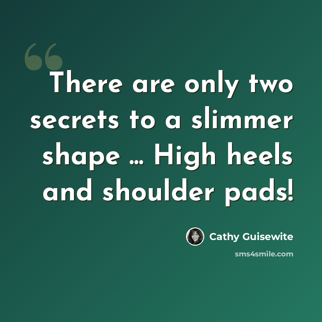 “There are only two secrets to a slimmer shape ... High heels and shoulder pads!” quote by Cathy Guisewite