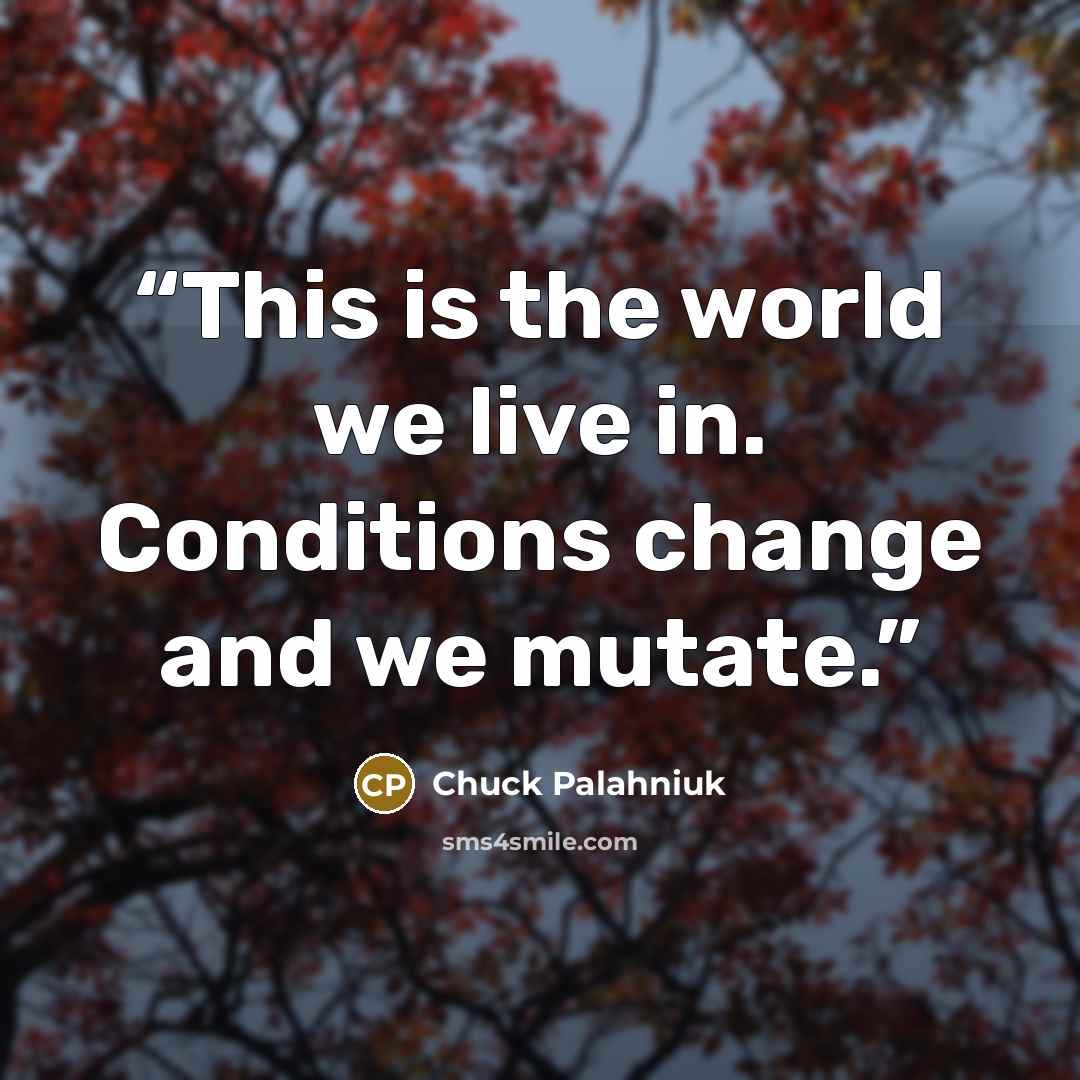 “This is the world we live in. Conditions change and we mutate.” quote by Chuck Palahniuk