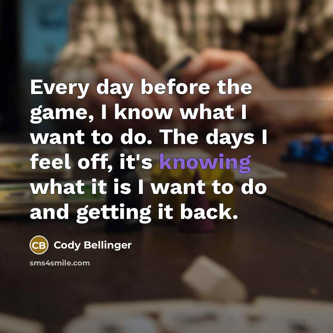 “Every day before the game, I know what I want to do. The days I feel off, it's knowing what it is I want to do and getting it back.” quote by Cody Bellinger
