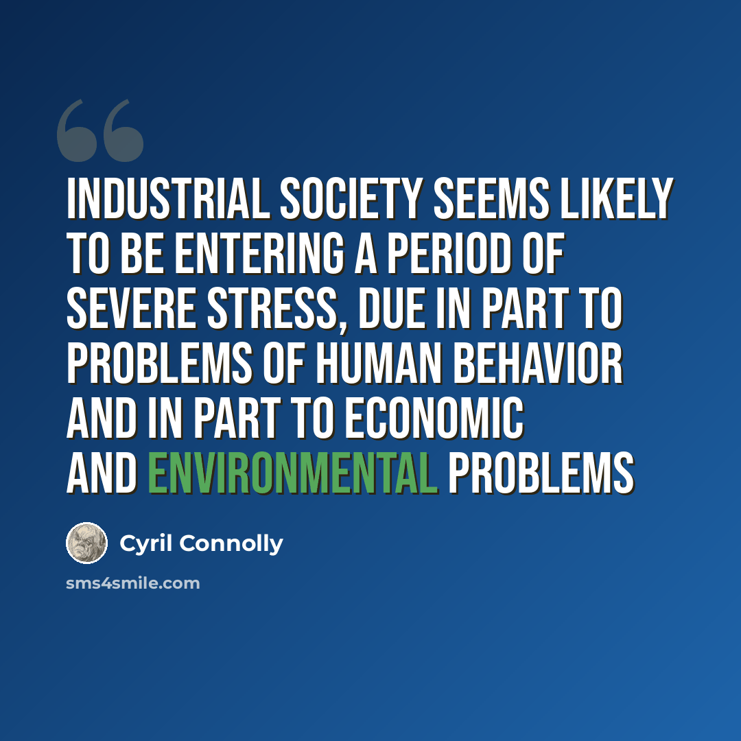 “Industrial society seems likely to be entering a period of severe stress, due in part to problems of human behavior and in part to economic and environmental problems” quote by Cyril Connolly
